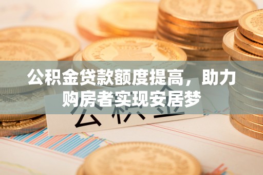 留坝公积金贷款额度提高，助力购房者实现安居梦
