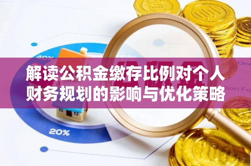 留坝解读公积金缴存比例对个人财务规划的影响与优化策略