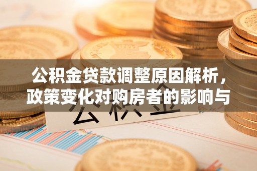 留坝公积金贷款调整原因解析，政策变化对购房者的影响与应对