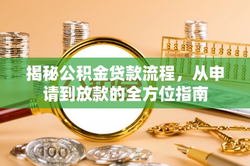 留坝揭秘公积金贷款流程，从申请到放款的全方位指南