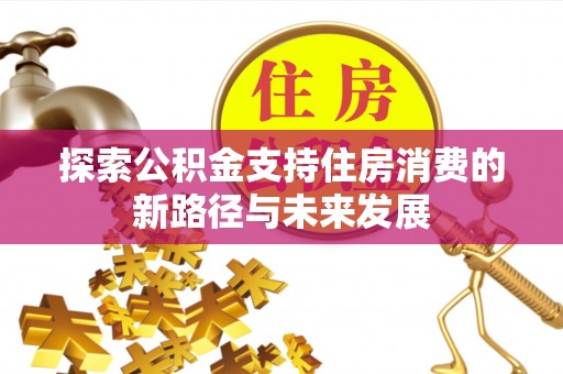 留坝探索公积金支持住房消费的新路径与未来发展