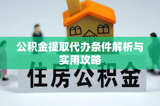 留坝公积金提取代办条件解析与实用攻略