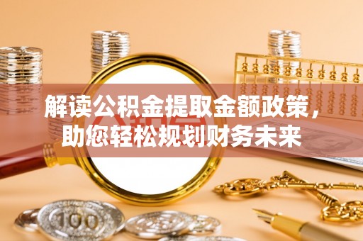 留坝解读公积金提取金额政策，助您轻松规划财务未来