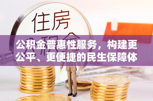 留坝公积金普惠性服务，构建更公平、更便捷的民生保障体系