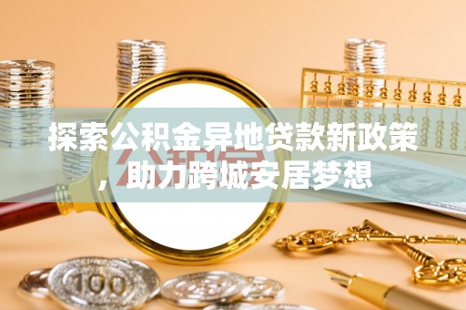 留坝探索公积金异地贷款新政策，助力跨城安居梦想