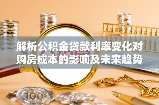 留坝解析公积金贷款利率变化对购房成本的影响及未来趋势