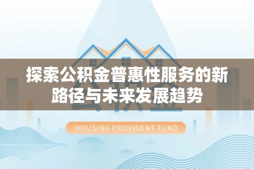 留坝探索公积金普惠性服务的新路径与未来发展趋势