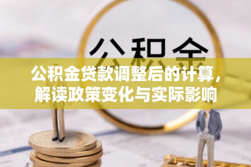 留坝公积金贷款调整后的计算，解读政策变化与实际影响