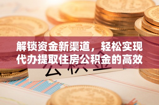 留坝解锁资金新渠道，轻松实现代办提取住房公积金的高效攻略