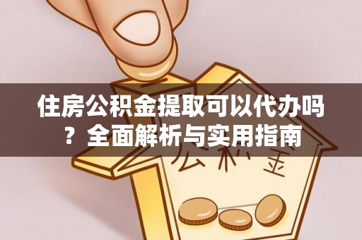 留坝住房公积金提取可以代办吗？全面解析与实用指南