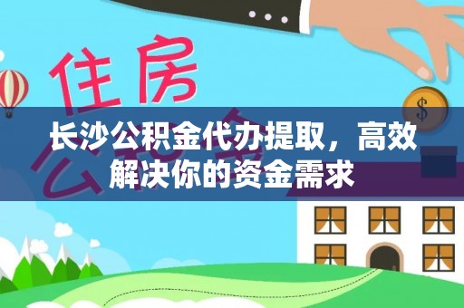 留坝长沙公积金代办提取，高效解决你的资金需求