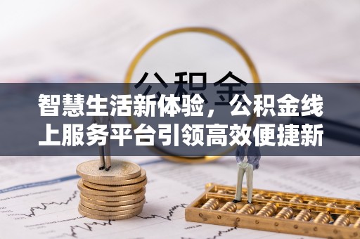 留坝智慧生活新体验，公积金线上服务平台引领高效便捷新时代