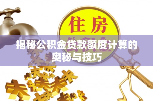 留坝揭秘公积金贷款额度计算的奥秘与技巧