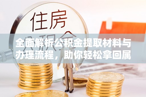 留坝全面解析公积金提取材料与办理流程，助你轻松拿回属于自己的钱