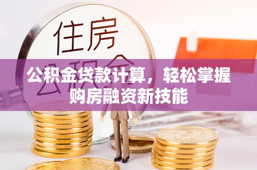 留坝公积金贷款计算，轻松掌握购房融资新技能