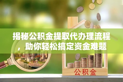 留坝揭秘公积金提取代办理流程，助你轻松搞定资金难题