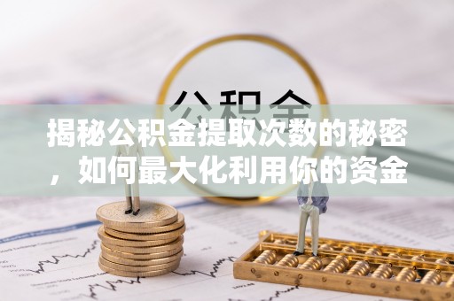留坝揭秘公积金提取次数的秘密，如何最大化利用你的资金