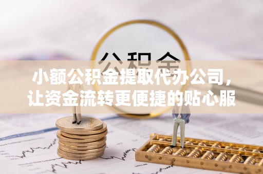留坝小额公积金提取代办公司，让资金流转更便捷的贴心服务