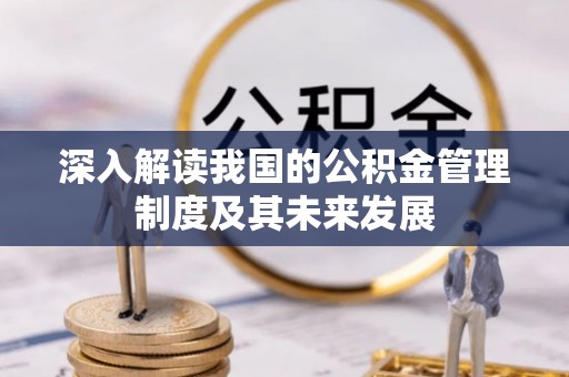 留坝深入解读我国的公积金管理制度及其未来发展