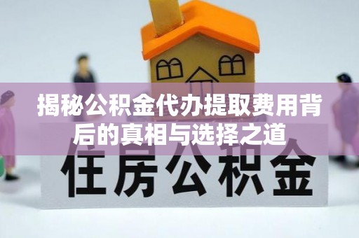 留坝揭秘公积金代办提取费用背后的真相与选择之道