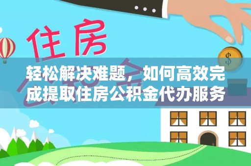 留坝轻松解决难题，如何高效完成提取住房公积金代办服务