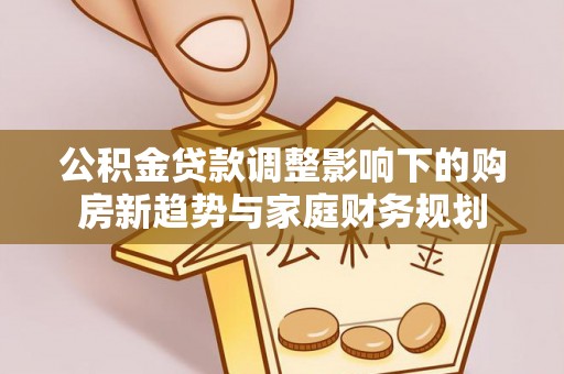 留坝公积金贷款调整影响下的购房新趋势与家庭财务规划