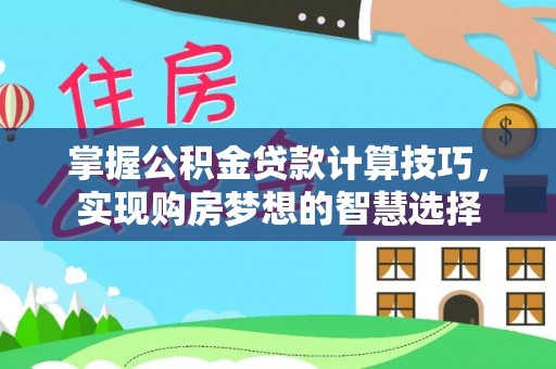 留坝掌握公积金贷款计算技巧，实现购房梦想的智慧选择