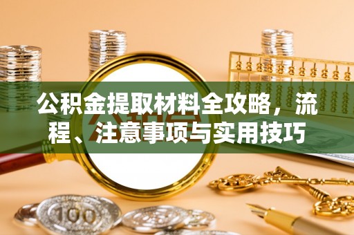 留坝公积金提取材料全攻略，流程、注意事项与实用技巧