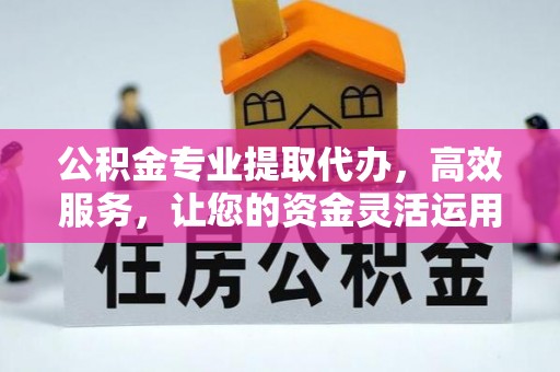 留坝公积金专业提取代办，高效服务，让您的资金灵活运用