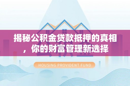 留坝揭秘公积金贷款抵押的真相，你的财富管理新选择