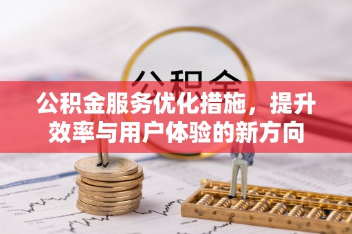 留坝公积金服务优化措施，提升效率与用户体验的新方向