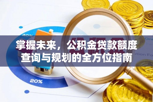 留坝掌握未来，公积金贷款额度查询与规划的全方位指南