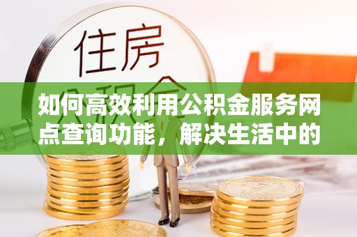 留坝如何高效利用公积金服务网点查询功能，解决生活中的资金难题
