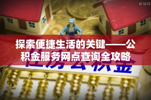 留坝探索便捷生活的关键——公积金服务网点查询全攻略