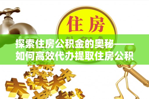 留坝探索住房公积金的奥秘——如何高效代办提取住房公积金