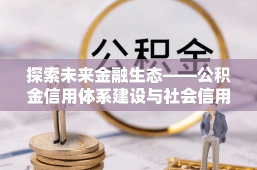 留坝探索未来金融生态——公积金信用体系建设与社会信用体系的深度融合