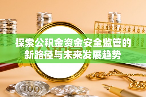留坝探索公积金资金安全监管的新路径与未来发展趋势