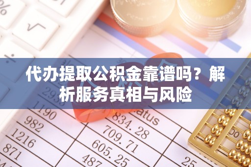 留坝代办提取公积金靠谱吗？解析服务真相与风险