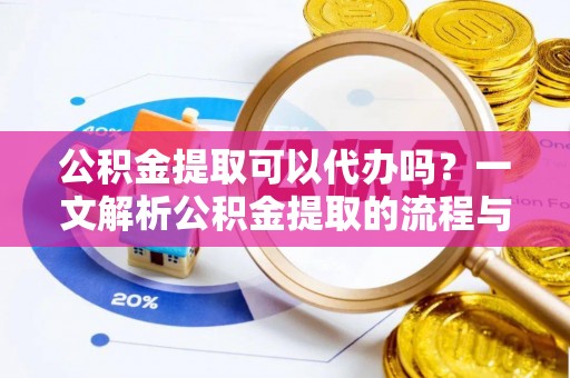 留坝公积金提取可以代办吗？一文解析公积金提取的流程与注意事项