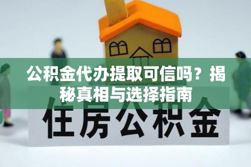 留坝公积金代办提取可信吗？揭秘真相与选择指南