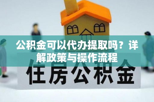留坝公积金可以代办提取吗？详解政策与操作流程