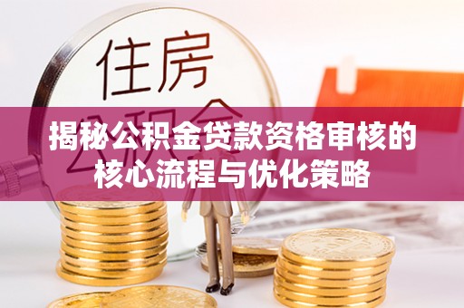 留坝揭秘公积金贷款资格审核的核心流程与优化策略