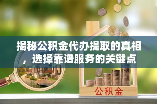留坝揭秘公积金代办提取的真相，选择靠谱服务的关键点