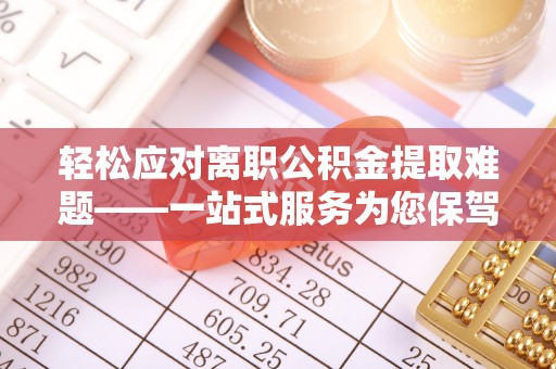 留坝轻松应对离职公积金提取难题——一站式服务为您保驾护航