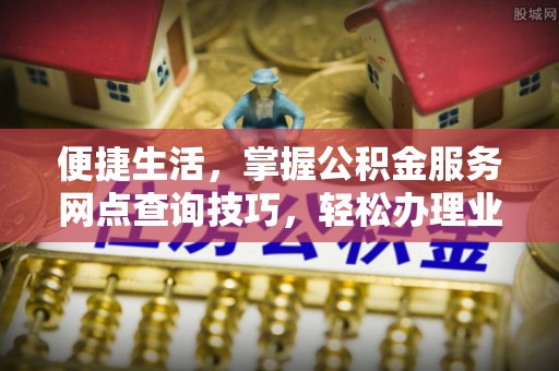 留坝便捷生活，掌握公积金服务网点查询技巧，轻松办理业务