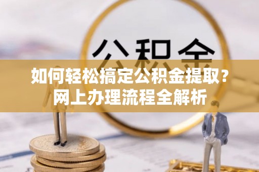留坝如何轻松搞定公积金提取？网上办理流程全解析