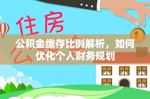 留坝公积金缴存比例解析，如何优化个人财务规划