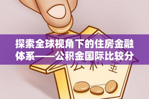 留坝探索全球视角下的住房金融体系——公积金国际比较分析