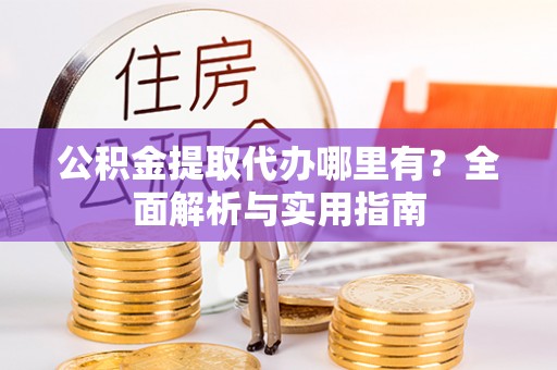 留坝公积金提取代办哪里有？全面解析与实用指南
