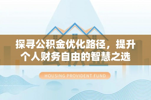 留坝探寻公积金优化路径，提升个人财务自由的智慧之选